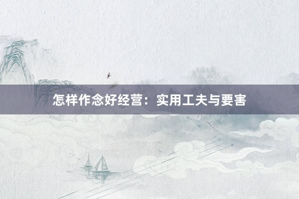 怎样作念好经营：实用工夫与要害