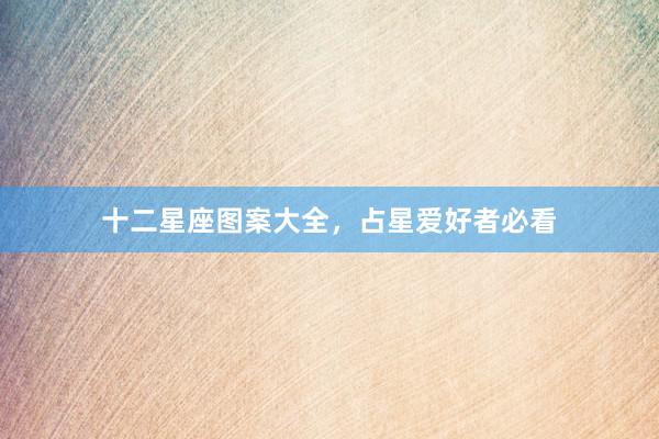十二星座图案大全，占星爱好者必看
