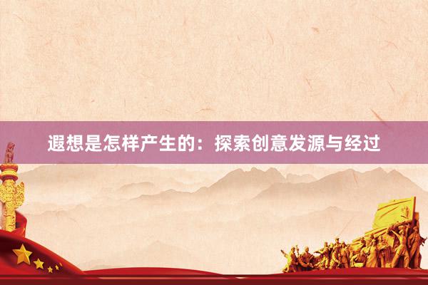 遐想是怎样产生的：探索创意发源与经过