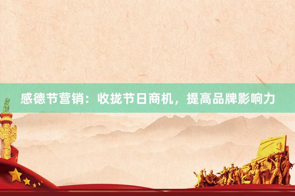 感德节营销：收拢节日商机，提高品牌影响力